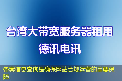 備案信息查詢是確保網(wǎng)站合規(guī)運營的重要保障
