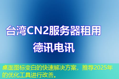 桌面圖標(biāo)變白的快速解決方案，推薦2025年的優(yōu)化工具進(jìn)行改善。