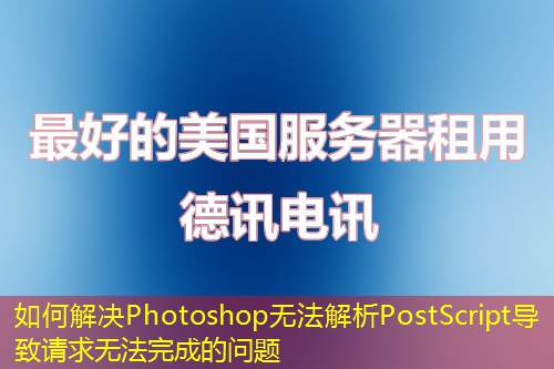 如何解決Photoshop無法解析PostScript導(dǎo)致請求無法完成的問題