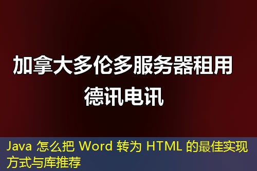 Java 怎么把 Word 轉為 HTML 的最佳實現方式與庫推薦