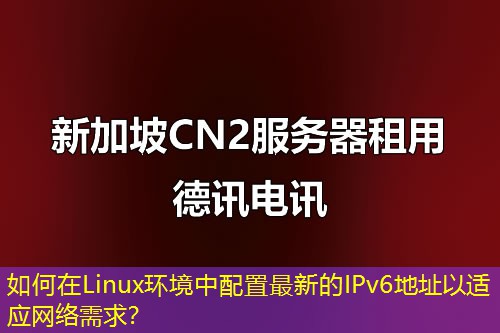 如何在Linux環(huán)境中配置最新的IPv6地址以適應(yīng)網(wǎng)絡(luò)需求？