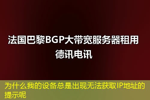 為什么我的設(shè)備總是出現(xiàn)無法獲取IP地址的提示呢
