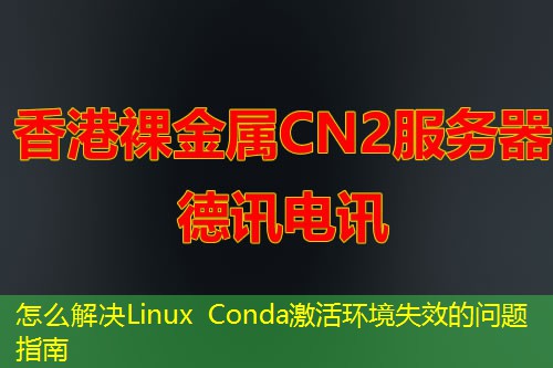 怎么解決Linux Conda激活環(huán)境失效的問題指南