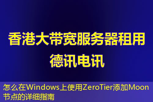 怎么在Windows上使用ZeroTier添加Moon節(jié)點的詳細指南