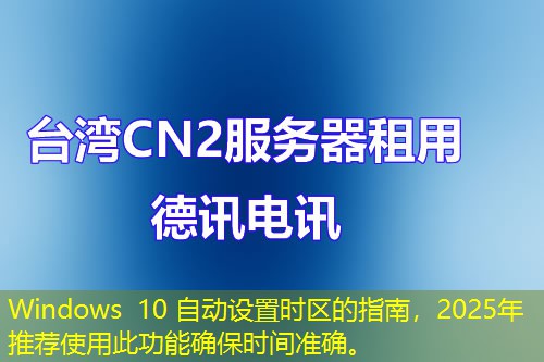 Windows 10 自動(dòng)設(shè)置時(shí)區(qū)的指南，2025年推薦使用此功能確保時(shí)間準(zhǔn)確。