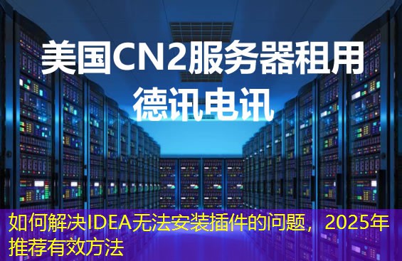 如何解決IDEA無(wú)法安裝插件的問(wèn)題，2025年推薦有效方法