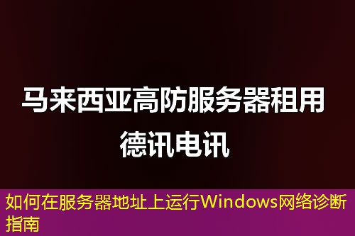 如何在服務(wù)器地址上運行Windows網(wǎng)絡(luò)診斷指南
