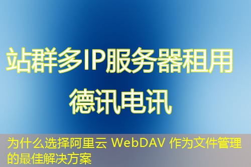 為什么選擇阿里云 WebDAV 作為文件管理的最佳解決方案