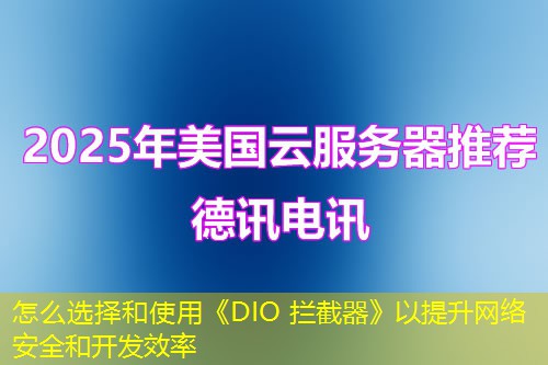 怎么選擇和使用《DIO 攔截器》以提升網(wǎng)絡(luò)安全和開發(fā)效率