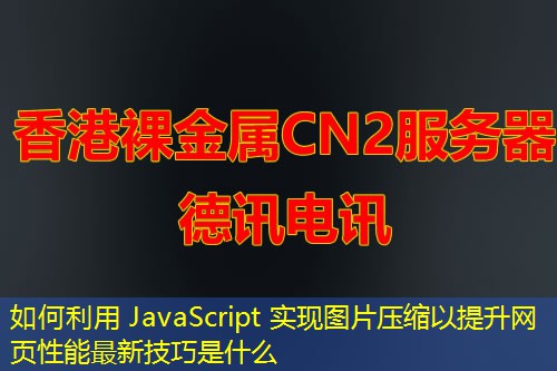 如何利用 JavaScript 實(shí)現(xiàn)圖片壓縮以提升網(wǎng)頁性能最新技巧是什么
