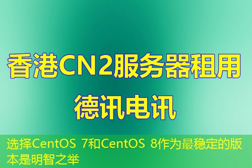 選擇CentOS 7和CentOS 8作為最穩(wěn)定的版本是明智之舉