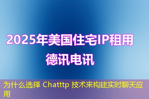 為什么選擇 Chatttp 技術來構建實時聊天應用