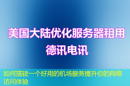 如何搭建一個好用的機(jī)場服務(wù)提升你的網(wǎng)絡(luò)訪問體驗