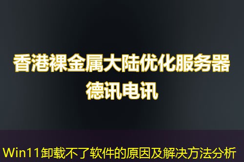 Win11卸載不了軟件的原因及解決方法分析