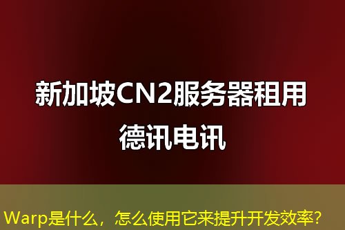 Warp是什么，怎么使用它來提升開發(fā)效率？
