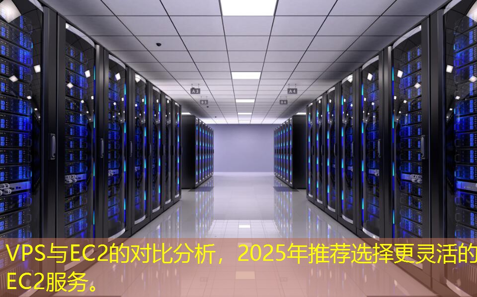 VPS與EC2的對比分析，2025年推薦選擇更靈活的EC2服務。