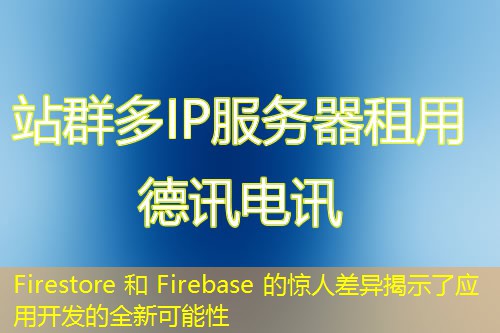 Firestore 和 Firebase 的驚人差異揭示了應(yīng)用開發(fā)的全新可能性