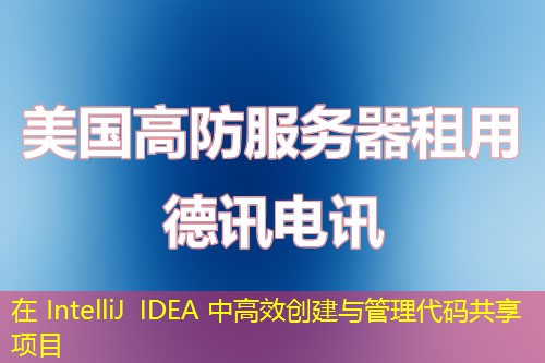 在 IntelliJ IDEA 中高效創(chuàng)建與管理代碼共享項(xiàng)目